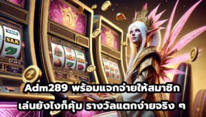 Adm289 พร้อมแจกจ่ายให้สมาชิก เล่นยังไงก็คุ้ม รางวัลแตกง่ายจริง ๆ-2